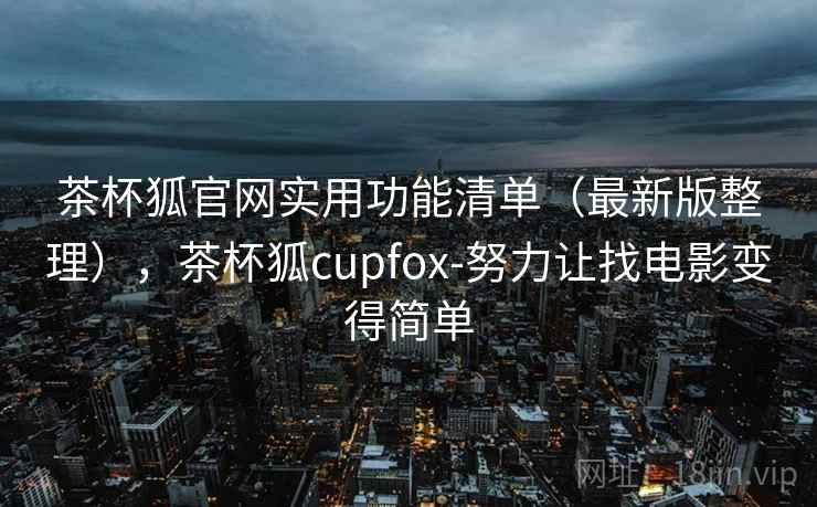 茶杯狐官网实用功能清单（最新版整理），茶杯狐cupfox-努力让找电影变得简单