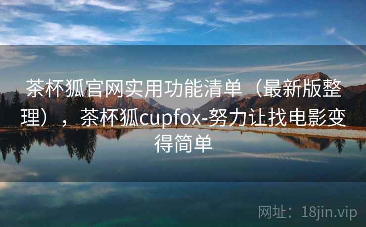 茶杯狐官网实用功能清单（最新版整理），茶杯狐cupfox-努力让找电影变得简单
