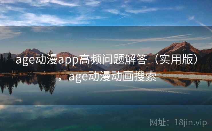 age动漫app高频问题解答（实用版），age动漫动画搜索
