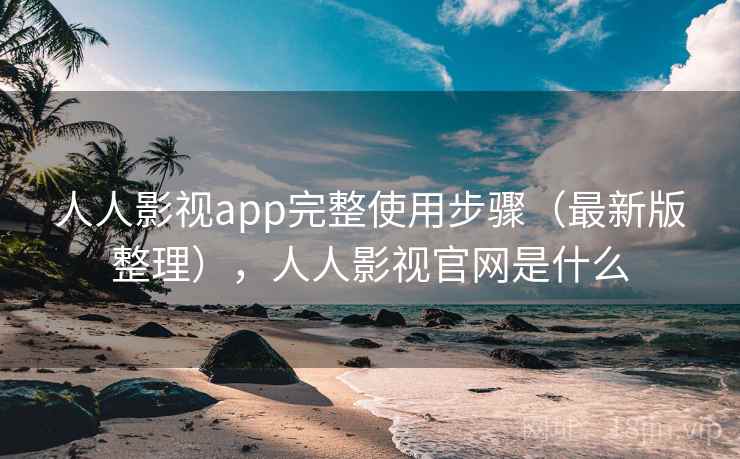 人人影视app完整使用步骤（最新版整理），人人影视官网是什么