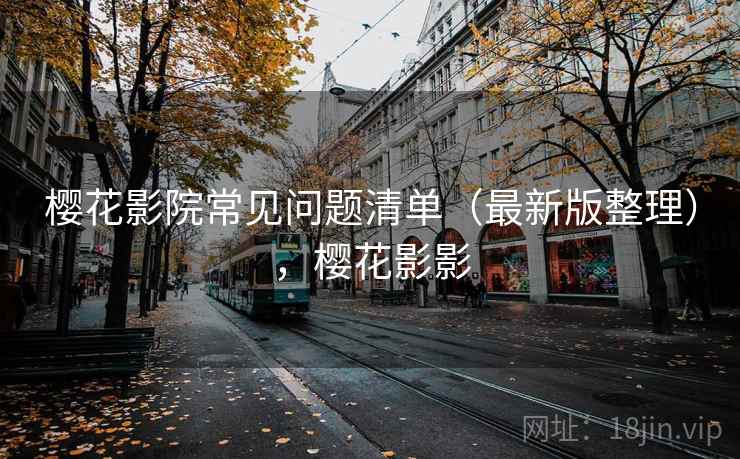 樱花影院常见问题清单（最新版整理），樱花影影