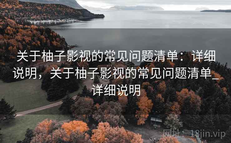 关于柚子影视的常见问题清单：详细说明，关于柚子影视的常见问题清单_详细说明