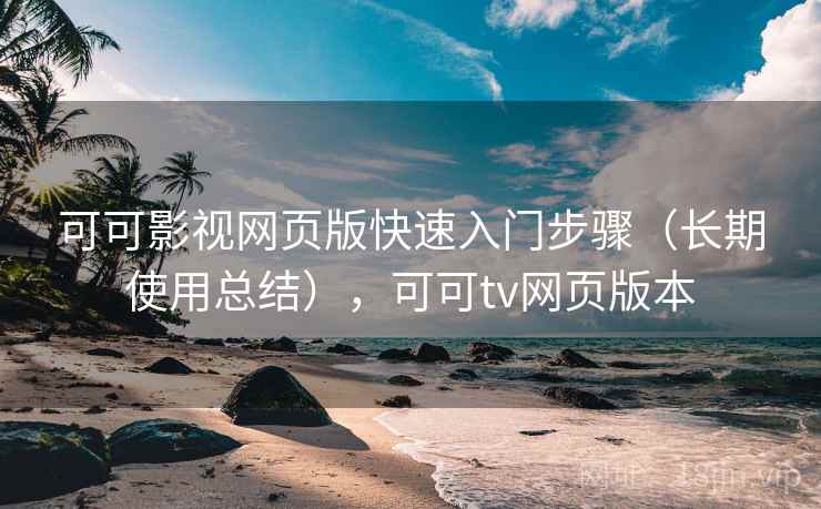 可可影视网页版快速入门步骤（长期使用总结），可可tv网页版本