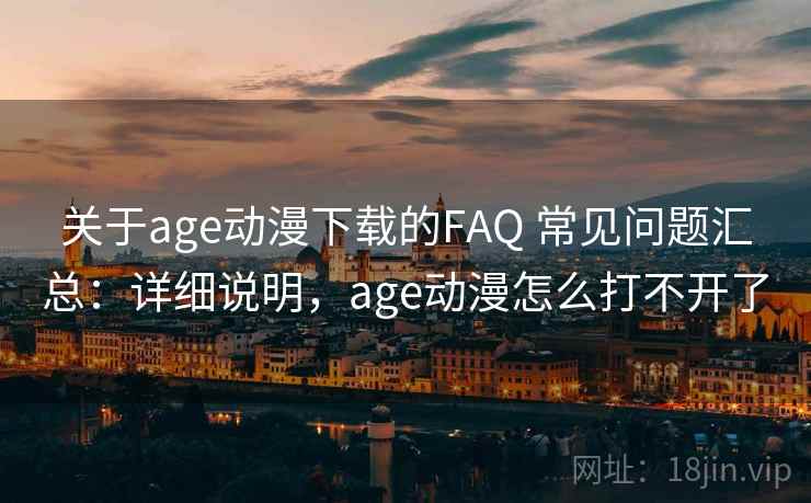 关于age动漫下载的FAQ 常见问题汇总：详细说明，age动漫怎么打不开了