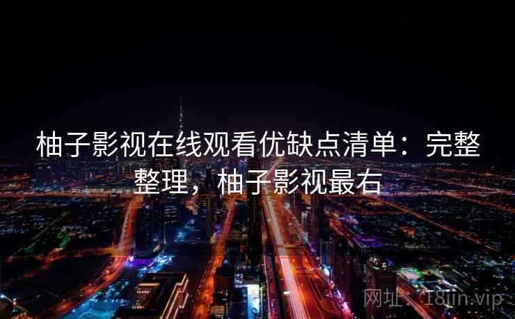 柚子影视在线观看优缺点清单:完整整理,柚子影视最右 柚子影视在线观看优缺点清单:完整整理,柚子影视最右