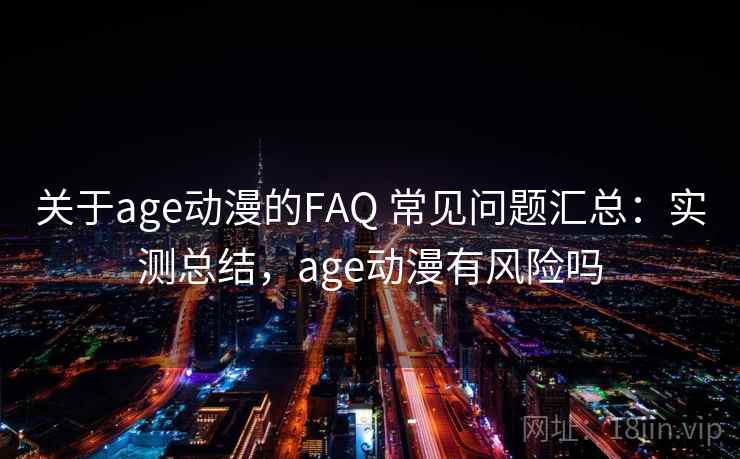 关于age动漫的FAQ 常见问题汇总：实测总结，age动漫有风险吗