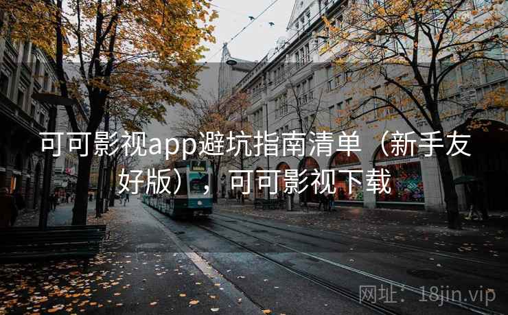 可可影视app避坑指南清单（新手友好版），可可影视下载