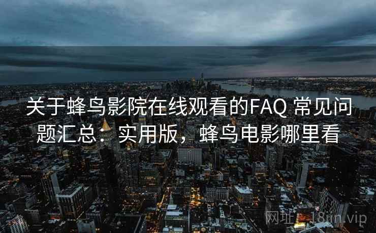 关于蜂鸟影院在线观看的FAQ 常见问题汇总：实用版，蜂鸟电影哪里看