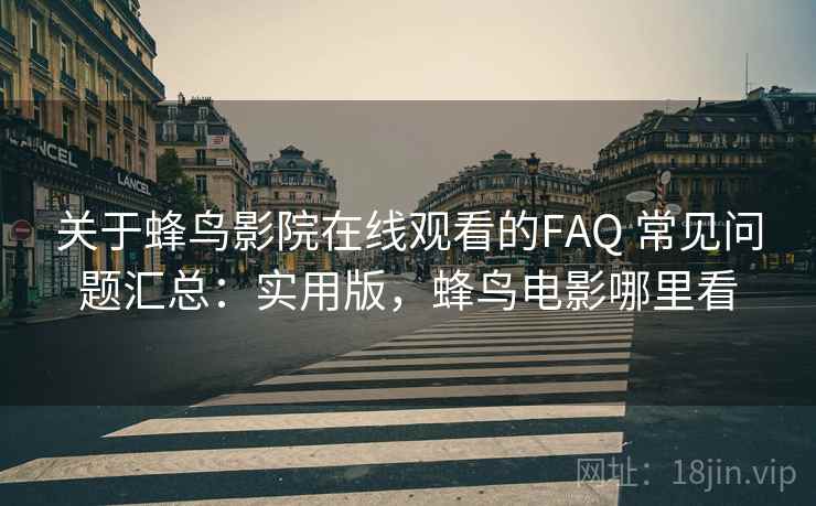 关于蜂鸟影院在线观看的FAQ 常见问题汇总:实用版,蜂鸟电影哪里看 关于蜂鸟影院在线观看的FAQ 常见问题汇总:实用版,蜂鸟电影哪里看