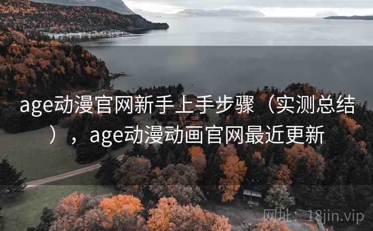 age动漫官网新手上手步骤（实测总结），age动漫动画官网最近更新
