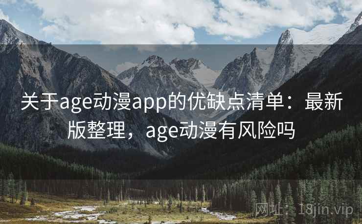 关于age动漫app的优缺点清单：最新版整理，age动漫有风险吗