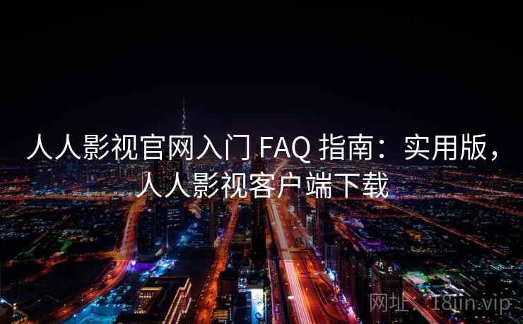 人人影视官网入门 FAQ 指南：实用版，人人影视客户端下载