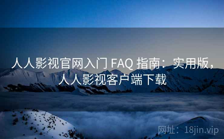 人人影视官网入门 FAQ 指南:实用版,人人影视客户端下载 人人影视官网入门 FAQ 指南:实用版,人人影视客户端下载