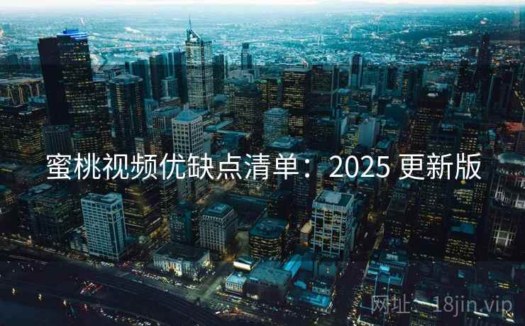 蜜桃视频优缺点清单：2025 更新版