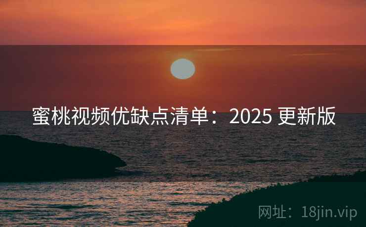 蜜桃视频优缺点清单：2025 更新版