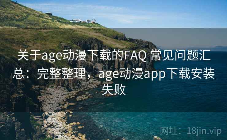关于age动漫下载的FAQ 常见问题汇总:完整整理,age动漫app下载安装失败 关于age动漫下载的FAQ 常见问题汇总:完整整理,age动漫app下载安装失败
