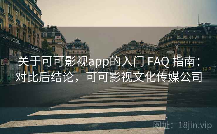 关于可可影视app的入门 FAQ 指南：对比后结论，可可影视文化传媒公司
