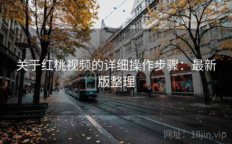 关于红桃视频的详细操作步骤：最新版整理
