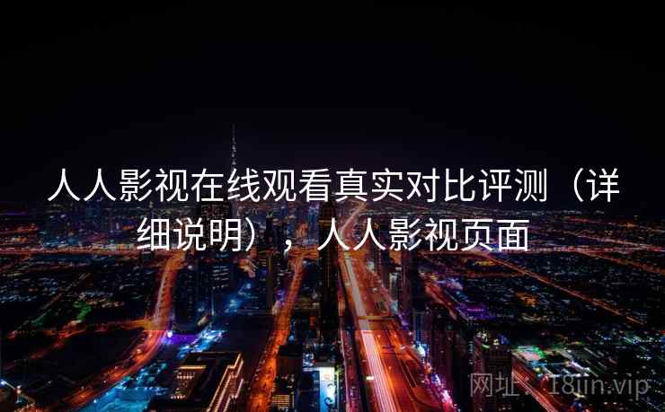 人人影视在线观看真实对比评测（详细说明），人人影视页面
