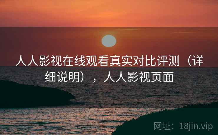 人人影视在线观看真实对比评测（详细说明），人人影视页面