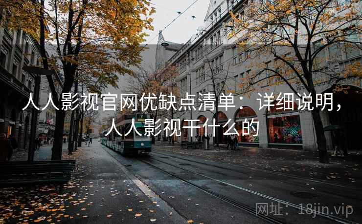 人人影视官网优缺点清单：详细说明，人人影视干什么的