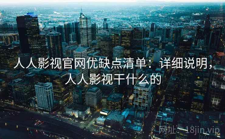 人人影视官网优缺点清单：详细说明，人人影视干什么的