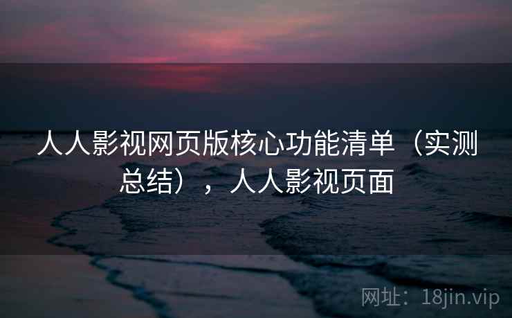 人人影视网页版核心功能清单（实测总结），人人影视页面