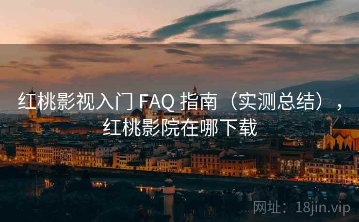 红桃影视入门 FAQ 指南（实测总结），红桃影院在哪下载