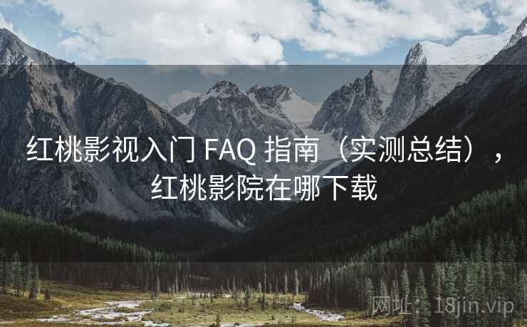红桃影视入门 FAQ 指南（实测总结），红桃影院在哪下载