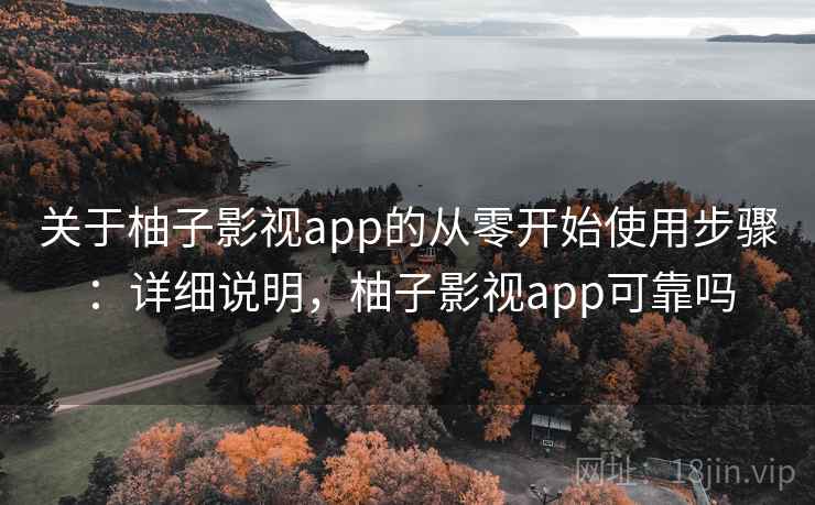 关于柚子影视app的从零开始使用步骤:详细说明,柚子影视app可靠吗 关于柚子影视app的从零开始使用步骤:详细说明,柚子影视app可靠吗