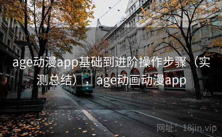 age动漫app基础到进阶操作步骤（实测总结），age动画动漫app