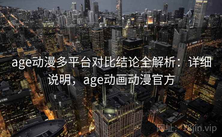 age动漫多平台对比结论全解析：详细说明，age动画动漫官方