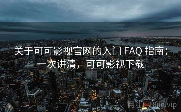 关于可可影视官网的入门 FAQ 指南:一次讲清,可可影视下载 关于可可影视官网的入门 FAQ 指南:一次讲清,可可影视下载