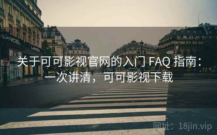 关于可可影视官网的入门 FAQ 指南：一次讲清，可可影视下载