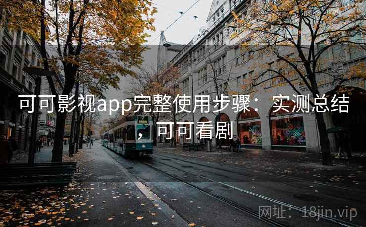 可可影视app完整使用步骤：实测总结，可可看剧