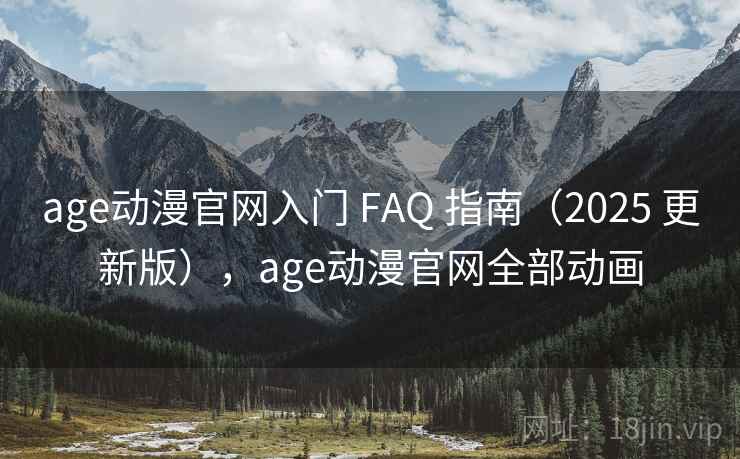 age动漫官网入门 FAQ 指南（2025 更新版），age动漫官网全部动画