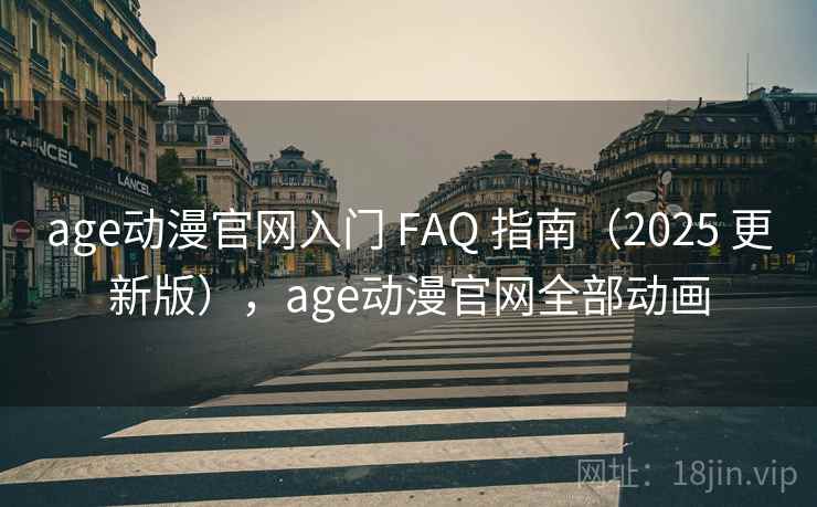age动漫官网入门 FAQ 指南(2025 更新版),age动漫官网全部动画 age动漫官网入门 FAQ 指南(2025 更新版),age动漫官网全部动画