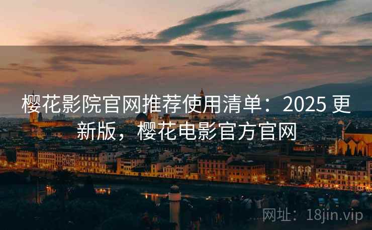 樱花影院官网推荐使用清单：2025 更新版，樱花电影官方官网