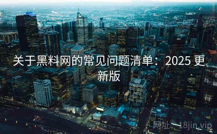 关于<strong>黑料网</strong>的常见问题清单：2025 更新版
