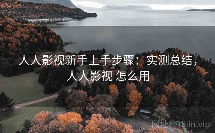 人人影视新手上手步骤：实测总结，人人影视 怎么用