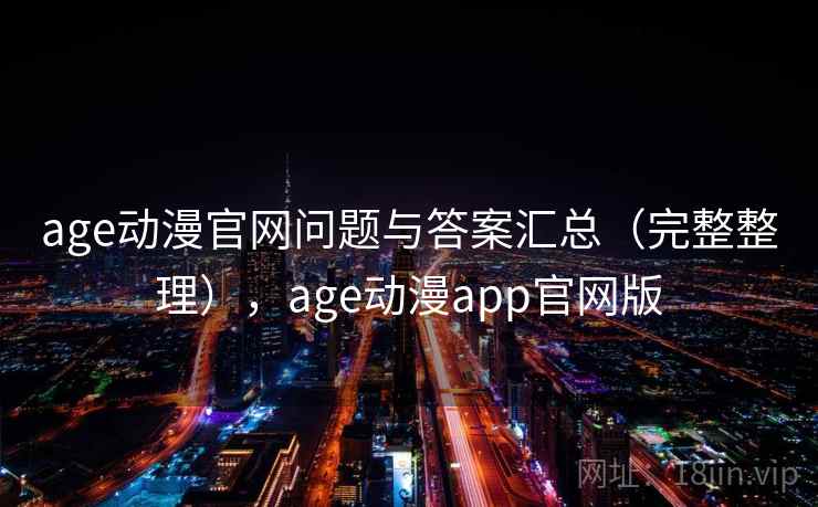 age动漫官网问题与答案汇总（完整整理），age动漫app官网版