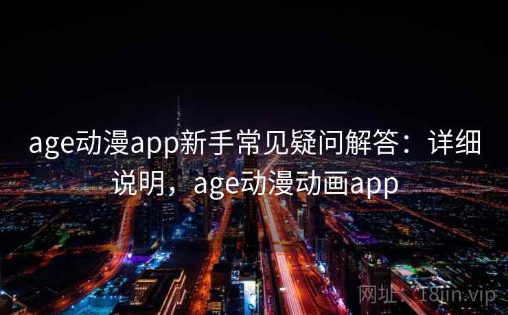 age动漫app新手常见疑问解答：详细说明，age动漫动画app