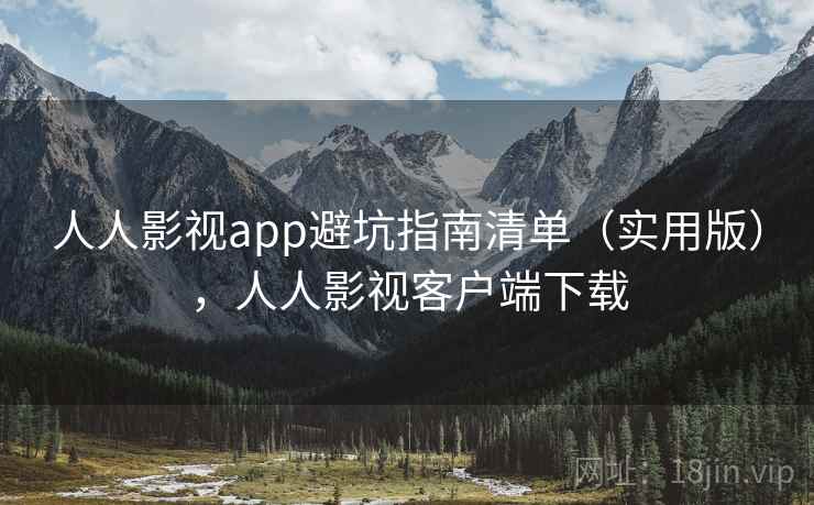 人人影视app避坑指南清单（实用版），人人影视客户端下载