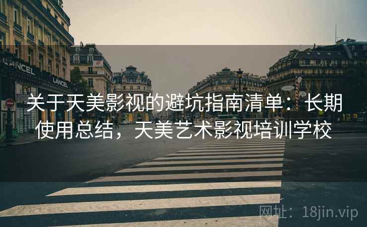 关于天美影视的避坑指南清单：长期使用总结，天美艺术影视培训学校