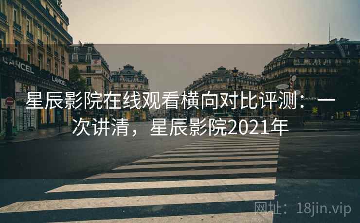 星辰影院在线观看横向对比评测:一次讲清,星辰影院2021年 星辰影院在线观看横向对比评测:一次讲清,星辰影院2021年