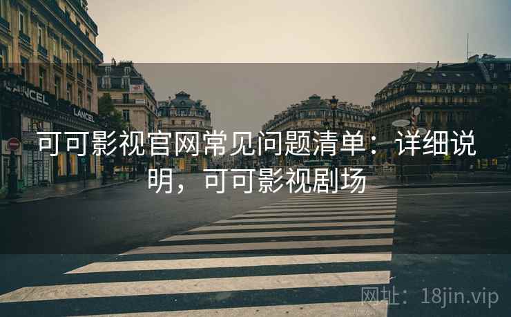 可可影视官网常见问题清单：详细说明，可可影视剧场