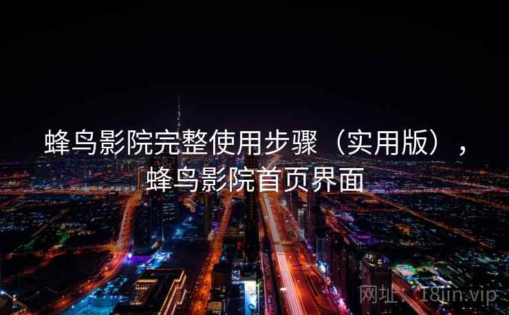蜂鸟影院完整使用步骤(实用版),蜂鸟影院首页界面 蜂鸟影院完整使用步骤(实用版),蜂鸟影院首页界面