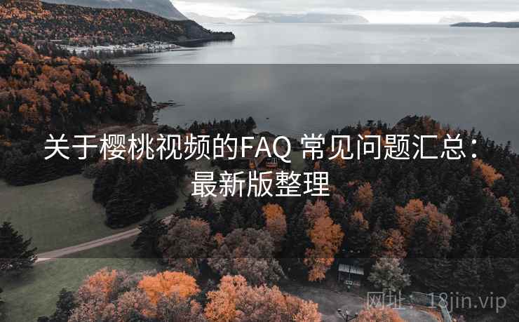 关于樱桃视频的FAQ 常见问题汇总：最新版整理