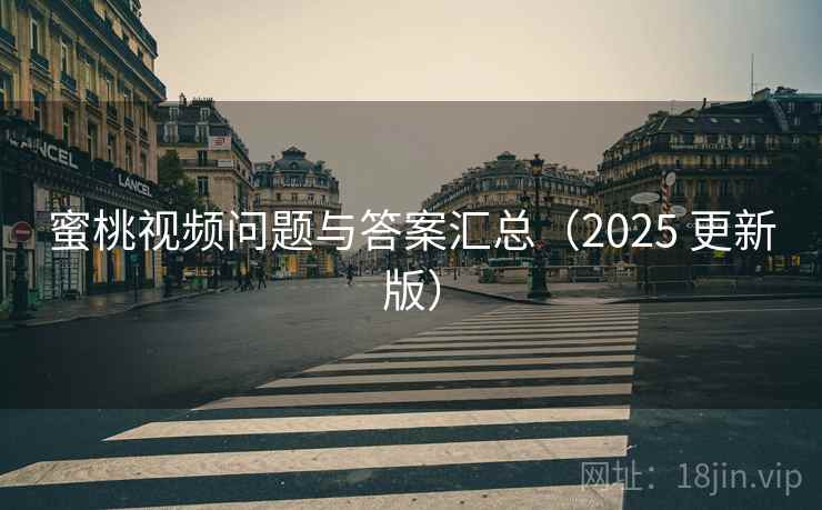 蜜桃视频问题与答案汇总（2025 更新版）