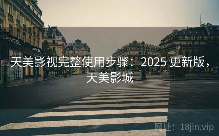 天美影视完整使用步骤：2025 更新版，天美影城